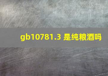 gb10781.3 是纯粮酒吗